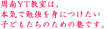 周南YT教室は本気で勉強を身につけたいたい子どもたちのための塾です。